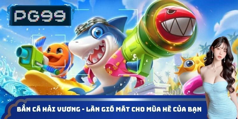 Bắn cá Hải Vương - Làn gió mát cho mùa hè của anh em