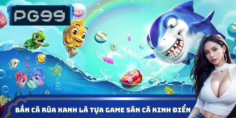 Bắn cá Rùa Xanh là tựa game săn cá kinh điển