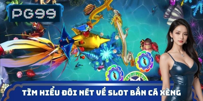 Tìm hiểu đôi nét về slot bắn cá xèng